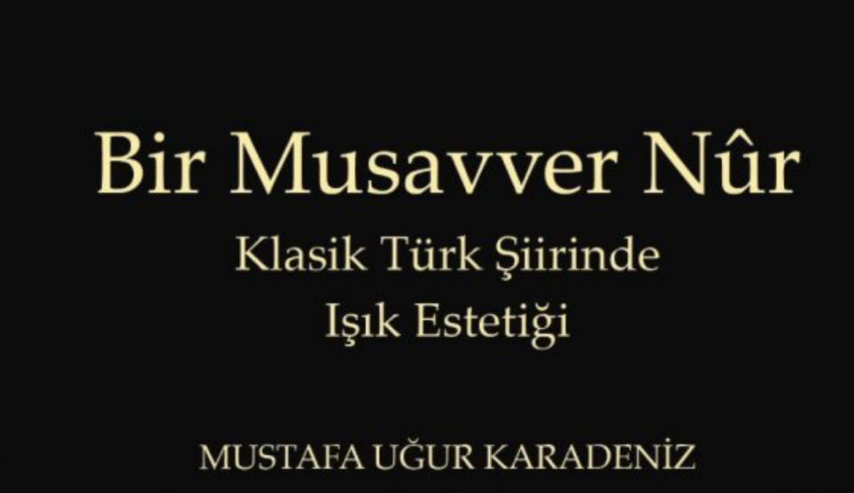 Dr. Mustafa Uğur Karadeniz’in “Bir Musavver Nûr: Klasik Türk Şiirinde Işık Estetiği” kitabı çıktı