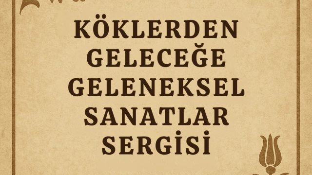 Köklerden Geleceğe Geleneksel Sanatlar Sergisi