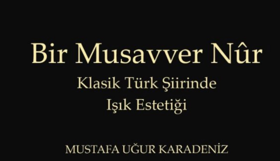 Dr. Mustafa Uğur Karadeniz’in “Bir Musavver Nûr: Klasik Türk Şiirinde Işık Estetiği” kitabı çıktı